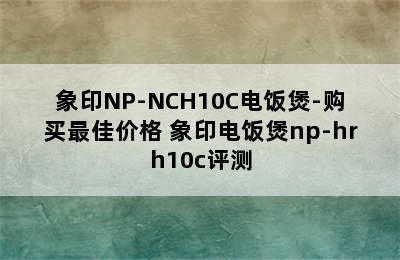 象印NP-NCH10C电饭煲-购买最佳价格 象印电饭煲np-hrh10c评测